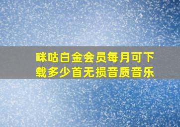 咪咕白金会员每月可下载多少首无损音质音乐