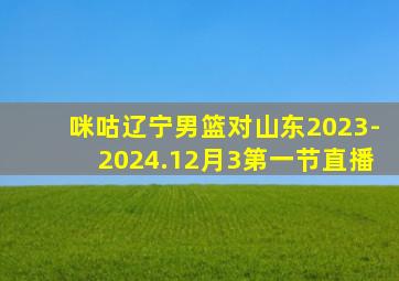 咪咕辽宁男篮对山东2023-2024.12月3第一节直播