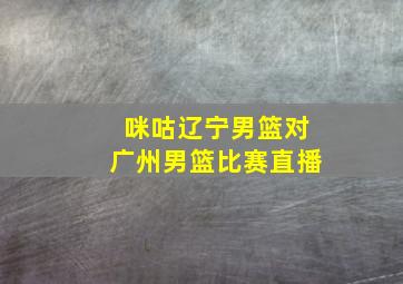 咪咕辽宁男篮对广州男篮比赛直播