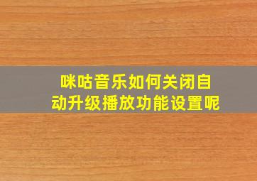 咪咕音乐如何关闭自动升级播放功能设置呢