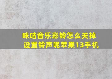 咪咕音乐彩铃怎么关掉设置铃声呢苹果13手机