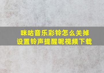 咪咕音乐彩铃怎么关掉设置铃声提醒呢视频下载