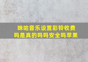 咪咕音乐设置彩铃收费吗是真的吗吗安全吗苹果