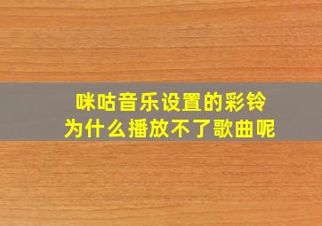 咪咕音乐设置的彩铃为什么播放不了歌曲呢