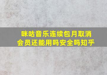 咪咕音乐连续包月取消会员还能用吗安全吗知乎