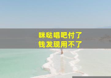 咪哒唱吧付了钱发现用不了