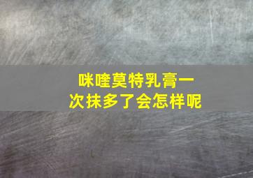 咪喹莫特乳膏一次抹多了会怎样呢