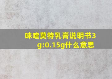 咪喹莫特乳膏说明书3g:0.15g什么意思