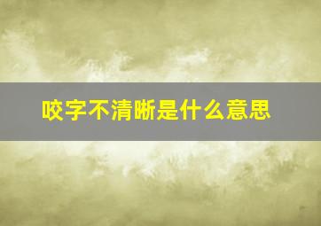 咬字不清晰是什么意思