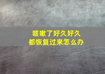 咳嗽了好久好久都恢复过来怎么办