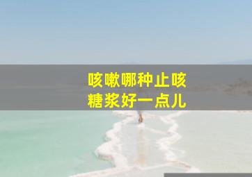 咳嗽哪种止咳糖浆好一点儿