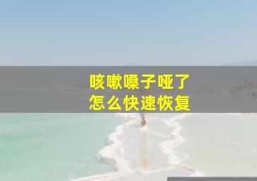 咳嗽嗓子哑了怎么快速恢复