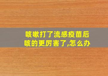 咳嗽打了流感疫苗后咳的更厉害了,怎么办