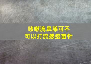 咳嗽流鼻涕可不可以打流感疫苗针