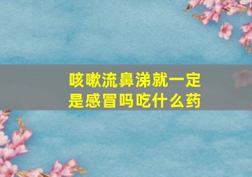 咳嗽流鼻涕就一定是感冒吗吃什么药