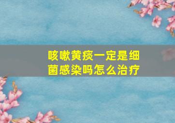 咳嗽黄痰一定是细菌感染吗怎么治疗