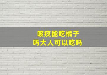 咳痰能吃橘子吗大人可以吃吗