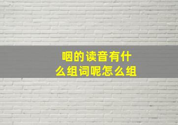 咽的读音有什么组词呢怎么组