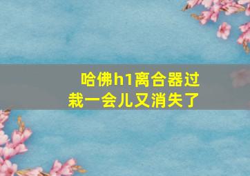 哈佛h1离合器过栽一会儿又消失了