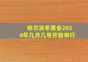 哈尔滨冬奥会2024年几月几号开始举行