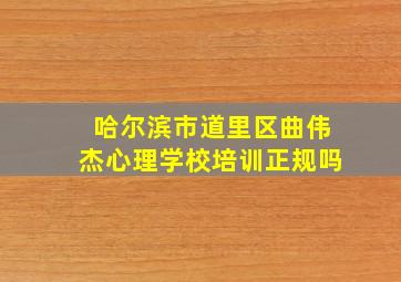 哈尔滨市道里区曲伟杰心理学校培训正规吗