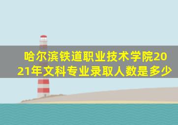 哈尔滨铁道职业技术学院2021年文科专业录取人数是多少