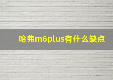 哈弗m6plus有什么缺点