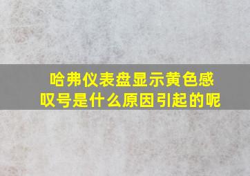 哈弗仪表盘显示黄色感叹号是什么原因引起的呢