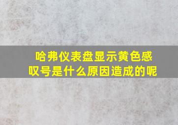 哈弗仪表盘显示黄色感叹号是什么原因造成的呢