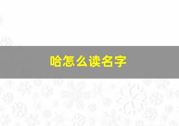 哈怎么读名字