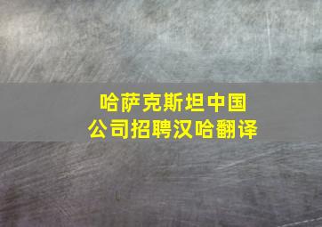 哈萨克斯坦中国公司招聘汉哈翻译