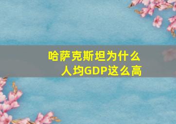 哈萨克斯坦为什么人均GDP这么高