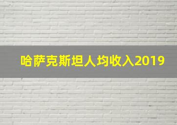 哈萨克斯坦人均收入2019