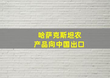 哈萨克斯坦农产品向中国出口