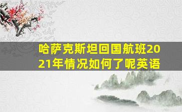 哈萨克斯坦回国航班2021年情况如何了呢英语