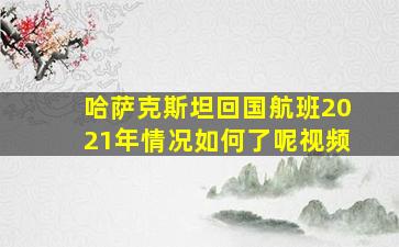 哈萨克斯坦回国航班2021年情况如何了呢视频