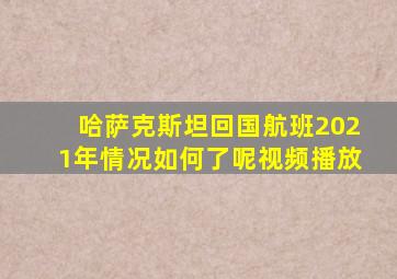 哈萨克斯坦回国航班2021年情况如何了呢视频播放