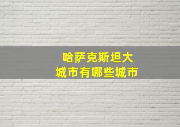 哈萨克斯坦大城市有哪些城市