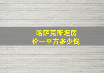 哈萨克斯坦房价一平方多少钱