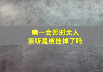 响一会暂时无人接听是被挂掉了吗