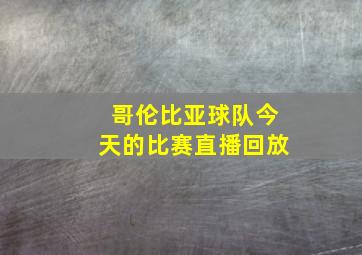 哥伦比亚球队今天的比赛直播回放