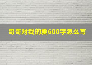 哥哥对我的爱600字怎么写