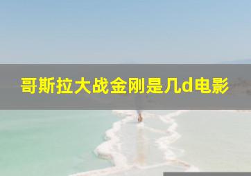 哥斯拉大战金刚是几d电影