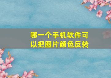 哪一个手机软件可以把图片颜色反转