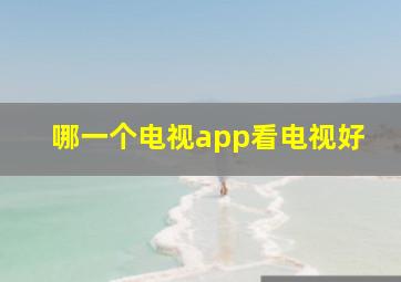 哪一个电视app看电视好