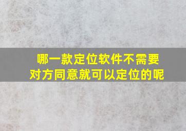 哪一款定位软件不需要对方同意就可以定位的呢