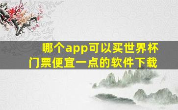 哪个app可以买世界杯门票便宜一点的软件下载