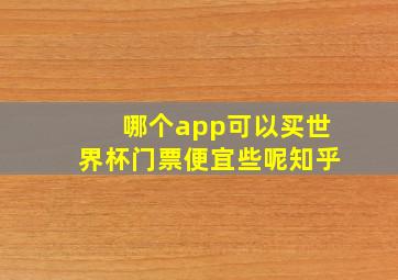 哪个app可以买世界杯门票便宜些呢知乎