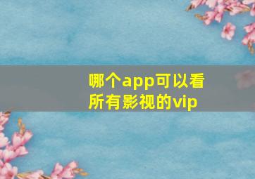 哪个app可以看所有影视的vip