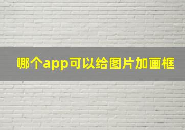 哪个app可以给图片加画框